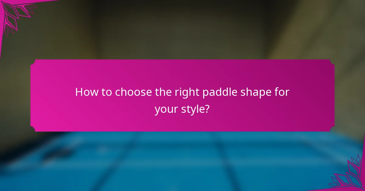 How to choose the right paddle shape for your style?