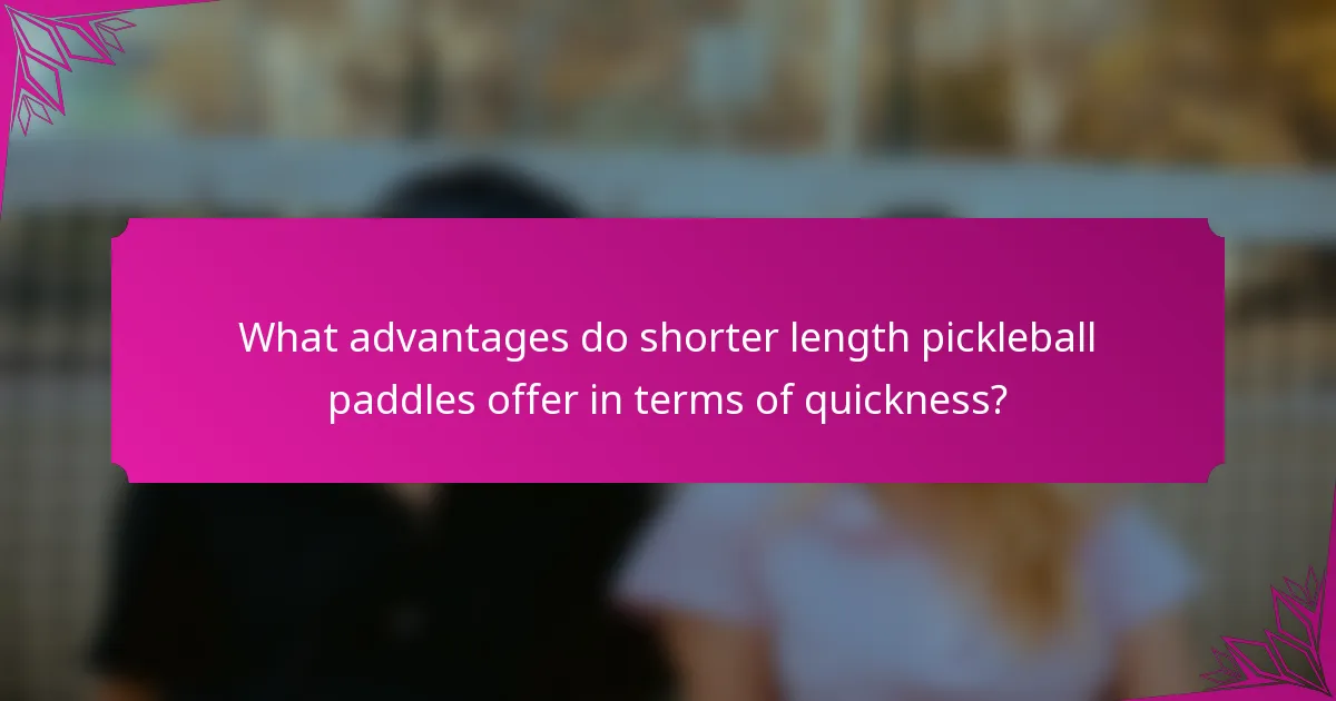 What advantages do shorter length pickleball paddles offer in terms of quickness?