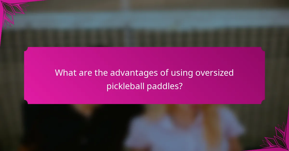 What are the advantages of using oversized pickleball paddles?