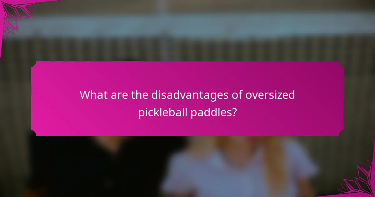 What are the disadvantages of oversized pickleball paddles?
