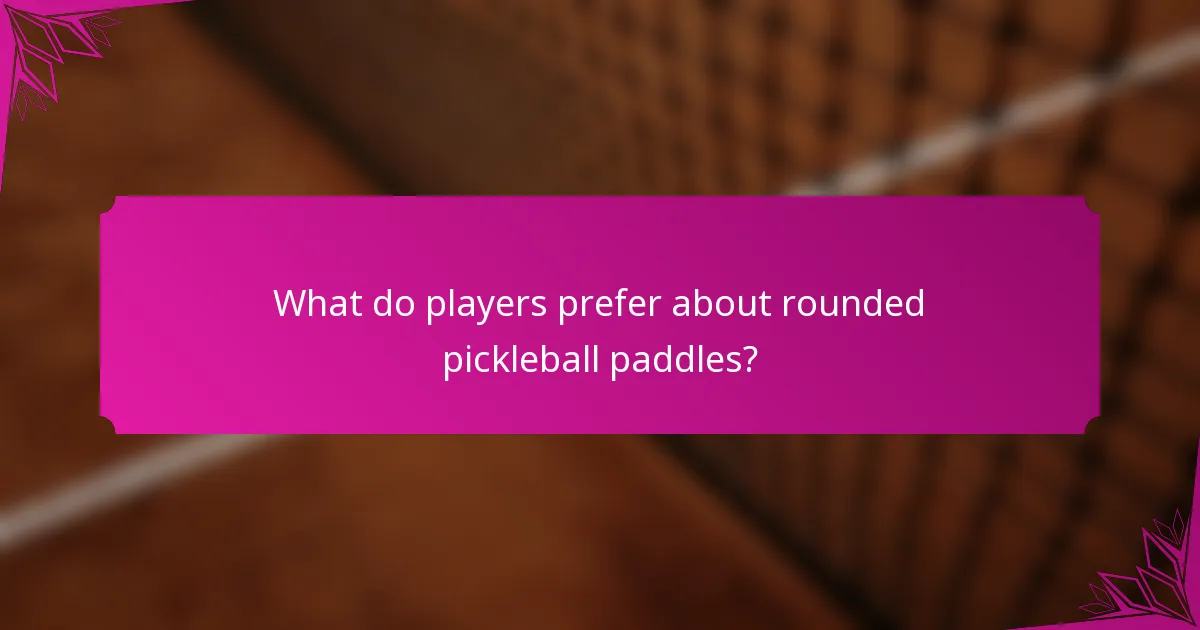 What do players prefer about rounded pickleball paddles?