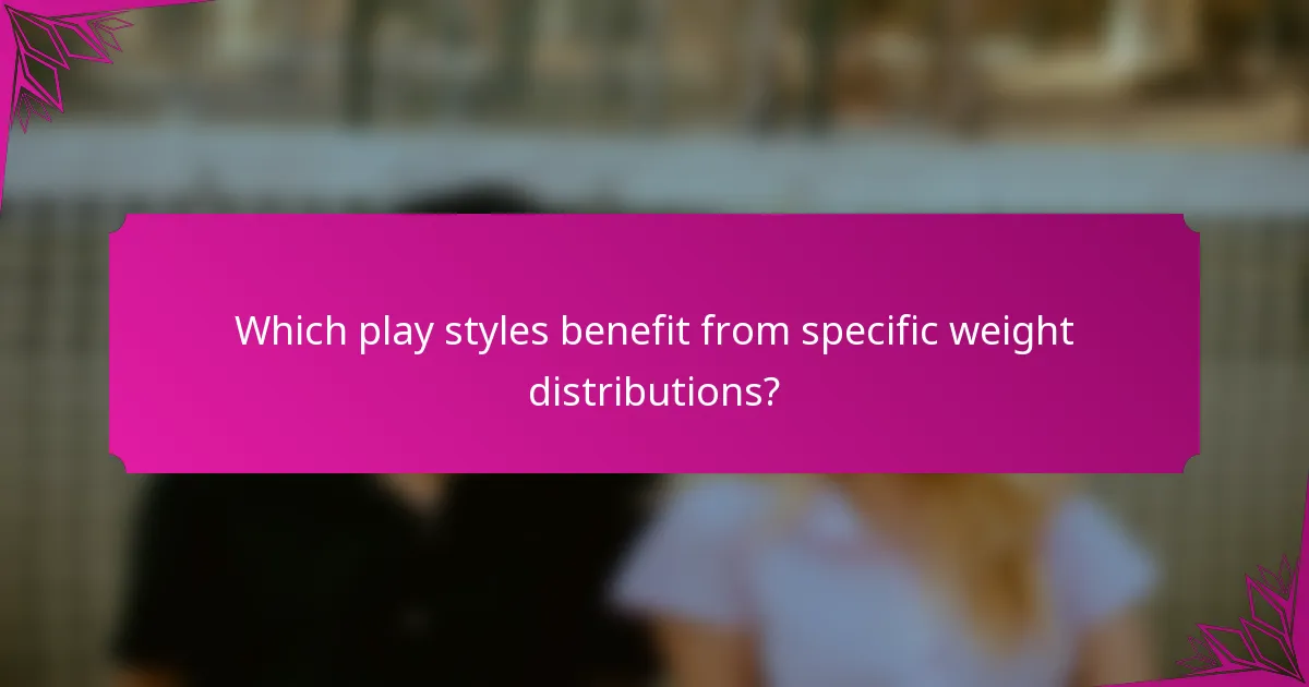 Which play styles benefit from specific weight distributions?
